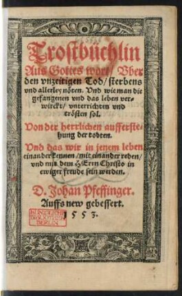 Trostbüchlin || Aus Gottes wort/ Vber || den vnzeitigen Tod/ sterbens || vnd allerley nöten. Vnd wie man die || gefangenen ... || trösten sol.|| Von der herrlichen aufferste=||hung der todten.|| ... D. Johan Pfeffinger.|| Auffs new gebessert.||