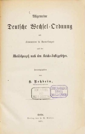 Allgemeine Deutsche Wechsel-Ordnung mit Kommentar in Anmerkungen und der Wechselprozess nach den Reichs-Justizgesetzen : Herausgegeben von H. Rehbein