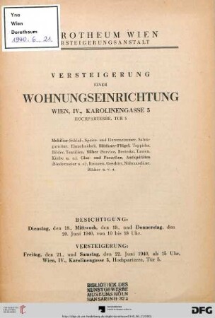 Versteigerung einer Wohnungseinrichtung Wien, IV., Karolinengasse 5, Hochparterre, Tür 5 : Mobiliar (Schlaf-, Speise- und Herrenzimmer, Salongarnitur, Einzelmöbel), Blüthner-Flügel, Teppiche, Bilder, Textilien, Silber (Service, Bestecke, Tassen, Körbe u.a.), Bronzen, Geschirr, Nähmaschine, Bücher u.v.a. ; Versteigerung: 21., und 22. Juni 1940
