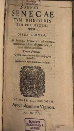 L. Annaei Senecae Tum Rhetoris Tvm Philosophi Opera Omnia, 1. Quid in eo contineatur sequens pagina indicabit : Cum Indicib. rerum memorabilium