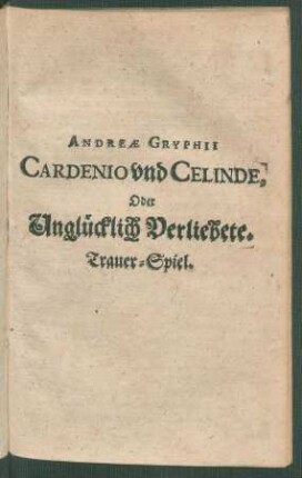 Andreae Gryphii Cardenio und Celinde, Oder Unglücklich Verliebete : Trauer-Spiel