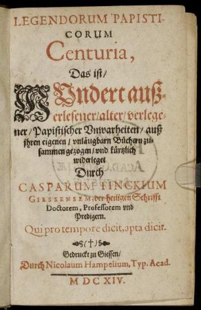 Legendorum Papisticorum Centuria, Das ist/ Hundert außerlesener/ alter/ verlegener/ Papistischer Unwarheiten : auß ihren eigenen/ unläugbarn Büchern zusammen gezogen/ und kürtzlich widerleget