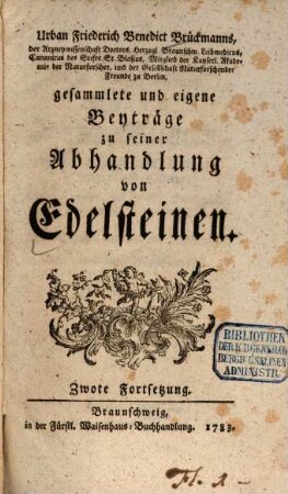 Urban Friederich Benedict Brückmanns, der Arzneywissenschaft Doctors ... gesammlete und eigene Beyträge zu seiner Abhandlung von Edelsteinen. 2