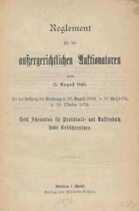 Reglement für die außergerichtlichen Auktionatoren vom 15. August 1848 : in der Fassung der Nachträge v. 18. August 1882, v. 16. Mai 1876, v. 18. Oktober 1872 ; nebst Schematas für Protokoll- uund Kassenbuch sowie Gebührentaxe