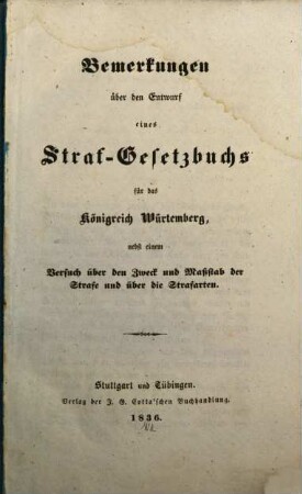Bemerkungen über den Entwurf eines Strafgesetzbuches für das Königreich Würtemberg : nebst einem Versuch über den Zweck u. Massstab d. Strafe u. über d. Strafarten