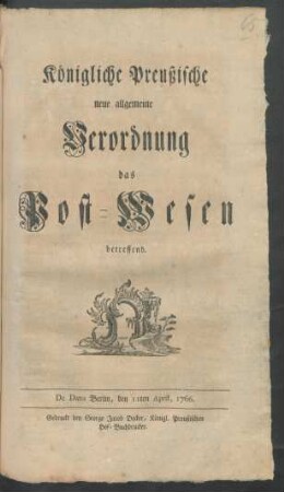 Königliche Preußische neue allgemeine Verordnung das Post-Wesen betreffend : De Dato Berlin, den 11ten April, 1766