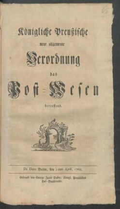 Königliche Preußische neue allgemeine Verordnung das Post-Wesen betreffend : De Dato Berlin, den 11ten April, 1766