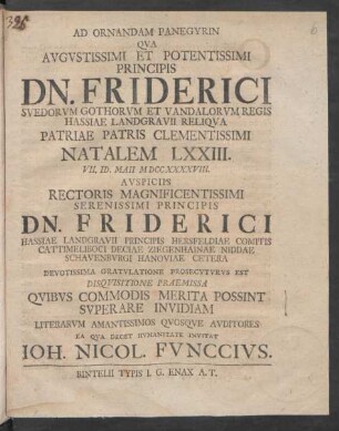 Ad Ornandam Panegyrin Qua Augustissimi Et Potentissimi Principis Dn. Friderici Suedorum Gothorum Et Vandalorum Regis Hassiae Landgravii Reliqua ... Natalem LXXIII. VII. ID. Maii MDCCXXXXVIII. Auspiciis ... Dn. Friderici Hassiae Landgravii ... Devotissima Gratulatione Prosecuturus Est Disquisitione Praemissa Quibus Commodis Merita Possint Superare Invidiam Literarum Amantissimos Quosque Auditores Ea Qua Decet Humanitate Invitat Joh. Nicol. Funccius