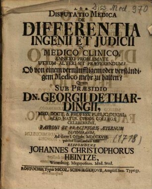 Disputatio Medica De Differentia Ingenii Et Judicii In Medico Clinico, Annexo Problemate Utrum Alteri Sit Praeferendum? : = Ob von einem vernünfftigem oder verständigem Medico mehr zu halten?
