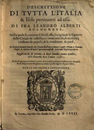 Descrittione di tutta l'Italia et +& isole pertinenti ad essa : nella quale si contiene il sito di essa, l'origine, & le signorie delle città, & de' castelli ; co i nomi antichi, & moderni; i costumi de popoli, & le conditioni de paesi ... ; aggiontovi di nuovo, a suoi luochi ...