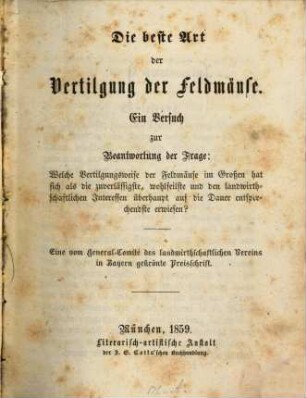 Die beste Art der Vertilgung der Feldmäuse : Ein Versuch zur Beantwortung der Frage: Welche Vertilgungsweise der Feldmäuse im Großen hat sich als die zuverlässigste, wohlfeilste und den landwirthschaftlichen Interessen überhaupt auf die Dauer entsprechendste erwiesen? Eine vom General-Comité des landwirthsch. Vereins in Bayern gekrönte Preisschrift