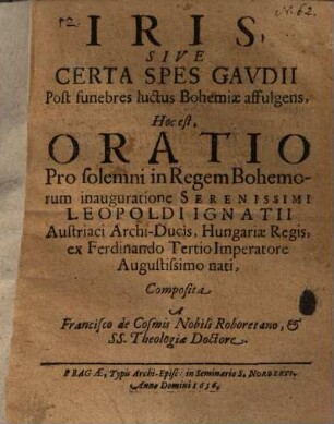 Iris ... Hoc est oratio Pro solemni in Regem Bohemorum inauguratione ... Leopoldi Ignatii Austriaci Archi-Ducis ...