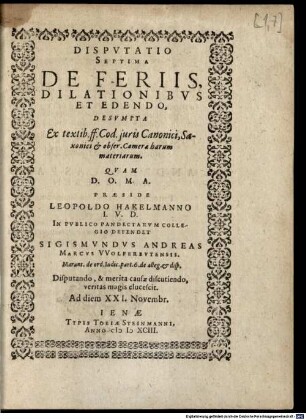 Disputatio Septima De Feriis, Dilationibus Et Edendo : Desumpta Ex textib. ff. Cod. juris Canonici, Saxonici & obser. Camerae harum materiarum