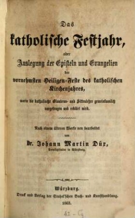 Das katholische Festjahr, oder Auslegung der Episteln und Evangelien der vornehmsten Heiligen-Feste des katholischen Kirchenjahres : Nach einem älteren Werke neu bearbeitet von Joh. Martin Düx
