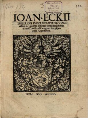 Ioan. Eckii Theologi Ingolstadii Procancellarij, ac Canonici Eistetten[sis] de materia Iuramenti acutiss. decisio ad Georgium Kungspergium Augustanum