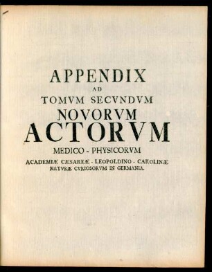 Appendix Ad Tomum Secundum Novorum Actorum Medico-Physicorum Academiae Caesareae Leopoldino-Carolinae Naturae Curiosorum in Germania.