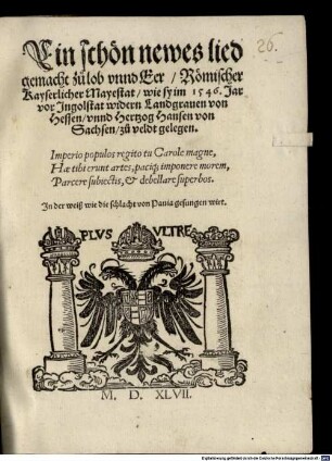 Ein schön newes lied gemacht zu lob vnnd Eer Römischer Kayserlicher Mayestat wie sy im 1546. Jar vor Jngolstat widern Landgrauen von Hessen vnnd Hertzog Hansen von Sachsen zu veldt gelegen. ... : Jn der weiß wie die schlacht von Pauia gesungen wirt