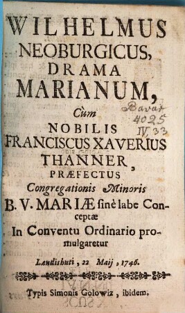 Wilhelmus Neoburgicus : Drama Marianum cum Francis Xav. Thanner Praefectus Congregationis Minoris B. V. Mariae promulgaretur ; [Periocha]