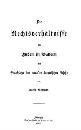 Die Rechtsverhältnisse der Juden in Bayern auf Grundlage der neuesten bayerischen Gesetze / von Jakob Gotthelf