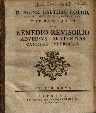 D. Heinr. Balthas. Rothii, ICti Et Antecessoris Ienensis, Rel. Commentatio De Remedio Revisorio Adversvs Sententias Camerae Imperialis