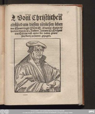 Vom Christlichen || abschied aus diesem t[oe]dlichen leben || des Ehrwirdigen Herrn D. Martini Lutheri/|| bericht/ durch D. Justum Jonam/ M.Michae=||lem Celium/ vnd ander die dabey gewe=||sen/ kurtz zusamen gezogen.||