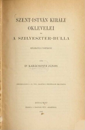 Szent-István király oklevelei és a Szilveszter-bulla : diplomatikai tanulmány ; közrebocsátja a M. Tud. Akadémia történelmi bizottsága