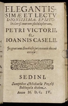 Elegantissimae Et Lectu Dignissimae Epistolae clarißimorum philosophorum, Petri Victorii, Et Ioannis Caselii