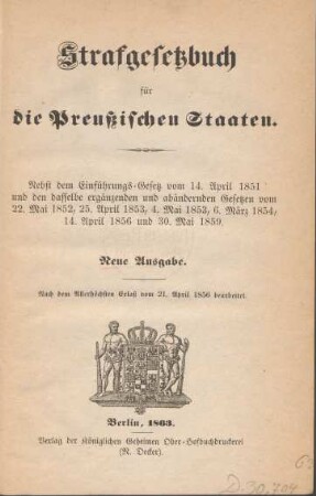 Strafgesetzbuch für die Preußischen Staaten : nebst dem Einführungsgesetz vom 14. April 1851 und den dasselbe ergänzenden und abändernden Gesetzen vom 22. Mai 1852, 25. April 1853, 4. Mai 1853, 6. März 1854, 14. April 1856 und 30 Mai 1859