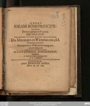 Ideam Boni Principis; ex Politicis ... Sub Praesidio ... Dn. Michaelis Wendeleri, S. S. Theolog. D. & PP. ... placido eruditorum submittit examini M. Gottfredus Schleicherus, Briga-Sil. In Auditorio Maiori, horis matutinis ad d. X. Septembr.