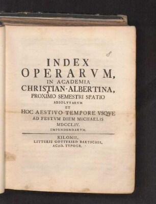 SS 1754: Index Operarvm, In Academia Christian-Albertina, Proximo Semestri Spatio Absolvtarvm Et Hoc Aestivo Tempore Vsqve Ad Festvm Diem Michaelis MDCCLIV. Impendendarvm.