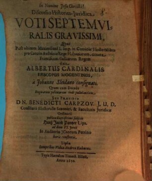 Discussio Historico-Iuridica Voti Septemviralis Gravissimi : Quod Post obitum Maximiliani I. Imp. in Comitiis Electoralibus pro Carolo Austriaco Rege Hispaniarum, contra Franciscum Galliarum Regem dixit Albertus Cardinalis Episcopus Moguntinus, a Johanne Sleidano consignati