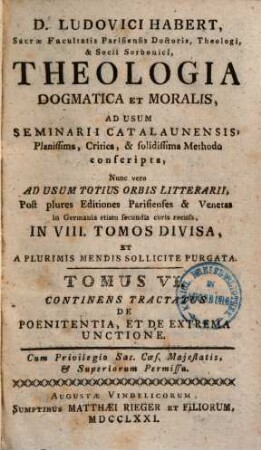 D. Ludovici Habert, Sacrae Facultatis Parisiensis Doctoris, ... theologia dogmatica et moralis : ad usum seminarii catalaunensis planissima, critica, et solidissima methodo conscripta , nunc vero ad usum totius orbis litterarii, post plures editiones parisienses et venetas in Germania etiam secundis curis recusa, in VIII. tomos divisa, et a plurimis mendis sollicite purgata, 6. De Poenitentia, Et De Extrema Unctione