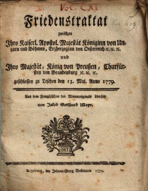 Friedenstraktat zwischen Ihro Kaiserl. Apostol. Majestät Königinn von Ungarn und Böhmen, Erzgerzoginn von Oesterreich [et]c. [et]c. [et]c. und Ihro Majestät, König von Preußen, Churfürst von Brandenburg [et]c. [et]c. [et]c. : geschlossen zu Teschen den 13. Mai Anno 1779
