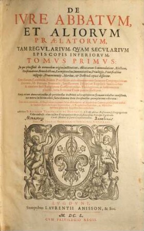 De Ivre Abbatvm Et Aliorvm Praelatorvm, Tam Regvlarium, Qvam Saecvlarivm Episcopis Inferiorvm, 1. In quo plenissimè de eorundem origine, institutione, Abbatiarum Commendatione ... disseritur