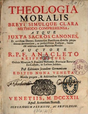 Theologia moralis brevi simulque clara methodo comprehensa : atque juxta sacros canones, et novissima decreta summorum pontificum diversas propositiones damnantium, ac probatissimos auctores, succincté resolvens omnes materias morales