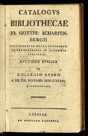 Catalogus Bibliothecae Jo. Gottfr. Scharfenbergii Philosophiae Nuper Professor. Extraordinarii in Academia Lipsiensi Auctione Publica In Collegio Rubro A Die XIII. Novembr. MDCCLXXXVI. Divendendae