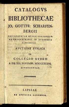 Catalogus Bibliothecae Jo. Gottfr. Scharfenbergii Philosophiae Nuper Professor. Extraordinarii in Academia Lipsiensi Auctione Publica In Collegio Rubro A Die XIII. Novembr. MDCCLXXXVI. Divendendae