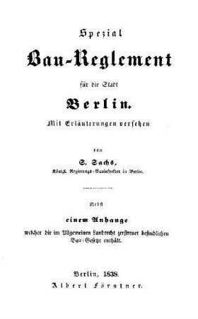 Spezial Bau-Reglement für die Stadt Berlin : mit Erläuterungen versehen ; nebst einem Anhange, welcher die im Allgemeinen Landrecht zerstreuet befindlichen Bau-Gesetze enthält