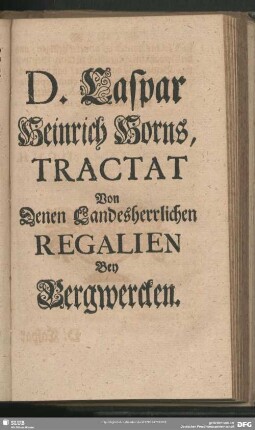 D. Caspar Heinrich Horns, Tractat Von Denen Landesherrllichen Regalien Bey Bergwercken