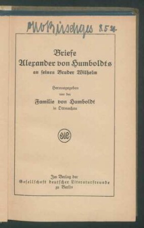 Briefe Alexander von Humboldts an seinen Bruder Wilhelm / Hrsg. von der Familie von Humboldt in Ottmachau.