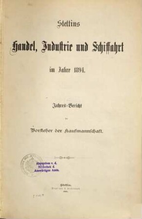 Stettins Handel, Industrie und Schiffahrt : im Jahre ... ; Jahresbericht d. Vorsteher der Kaufmannschaft. 1894 (1895)
