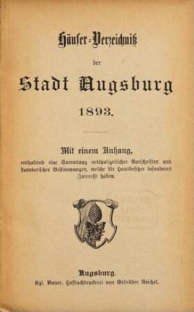 Häuser-Verzeichniß der Stadt Augsburg : mit einem Anhang, enthaltend eine Sammlung ortspolizeilicher Vorschriften und statuarischer Bestimmungen, welche für Hausbesitzer besonderes Interesse haben. 1893