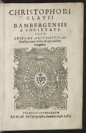 Christophori Clavii Bambergensis e Soc. Jesu Epitome arithmeticae practicae nunc denuo ab ipso auctore recognita