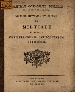 Christiani Gothofredi Derlingii ... Diatribe historica et critica de Miltiade perantiqvo Christianorvm ivreconsvlto ac defensore