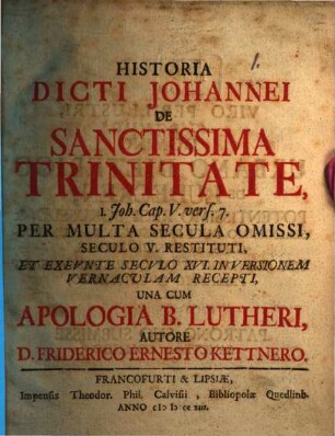 Historia Dicti Johannei De Sanctissima Trinitate, 1. Joh. Cap. V. vers. 7. : Per Multa Secula Omissi, Seculo V. Restituti, Et Exeunte Seculo XVI. In Versionem Vernaculam Recepti, Una Cum Apologia B. Lutheri