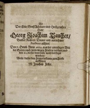 Als Der Edle/ GroßAchtbare und Hochgelahrte Herr Georg Joachim Taucher ... Den 7. Octob. Anno 1664. ... zum ewigen Frieden versetzet/ und den 10. dieses dem Leibe nach beerdiget worden/ Wolte dieses den Hinterlassenen zum Troste auffsetzen M. Joachim Feller.