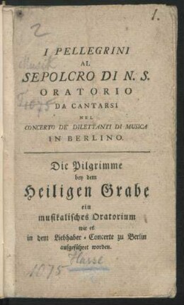 I Pellegrini Al Sepolcro Di N. S. : ein musikalisches Oratorium wie es in dem Liebhaber-Concerte zu Berlin aufgeführet worden