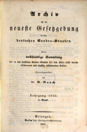 Archiv für die neueste Gesetzgebung in den deutschen Bundes-Staaten : eine vollständige Sammlung der in den deutschen Bundes-Staaten seit dem März 1848 bereits erschienenen und künftig erscheinenden Gesetze. 1850, 1