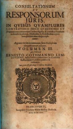 Responsorum Juris, Seu Consiliorum Ac Consultationum Ernesti Cothmanni Lemgoviensis, JC. Celeberrimi... Volumina sex : In Qvibus Juris Controversi Qvaestiones Et Dispvtationes Qvotidianae Ac Freqventes, Commodiori Ordine Abunde Digestae, Et... explicantur... Accessit ultimae huic editioni Index Vniversalis Rerum ac Verborum locupletissimus, 3