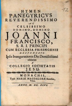 Hymen Panegyricus Reverendissimo Ac Celsissimo Domino Domino Ioanni Francisco S.R.I. Principi, Cum Ecclesia Frisingensi Desponsato Ipso Inaugurationis Die Demississime oblatus A Collegio Societatis Iesu